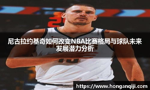 尼古拉约基奇如何改变NBA比赛格局与球队未来发展潜力分析