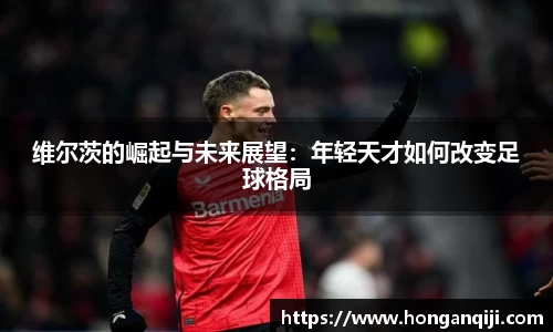 维尔茨的崛起与未来展望：年轻天才如何改变足球格局